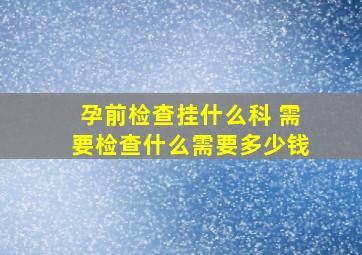 孕前检查挂什么科 需要检查什么需要多少钱